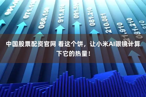 中国股票配资官网 看这个饼，让小米AI眼镜计算下它的热量！