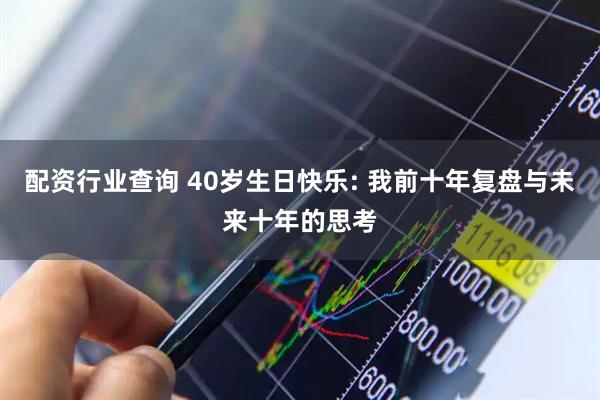 配资行业查询 40岁生日快乐: 我前十年复盘与未来十年的思考