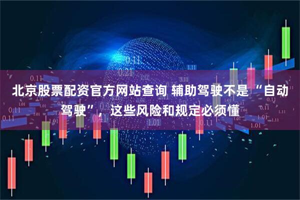 北京股票配资官方网站查询 辅助驾驶不是 “自动驾驶”，这些风险和规定必须懂