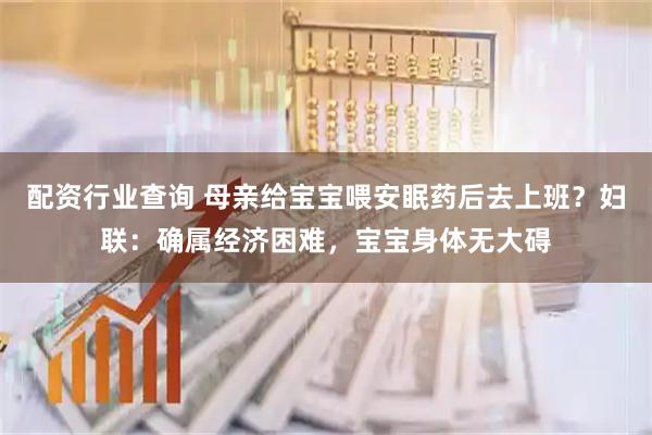 配资行业查询 母亲给宝宝喂安眠药后去上班？妇联：确属经济困难，宝宝身体无大碍